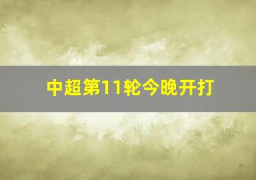 中超第11轮今晚开打