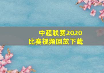 中超联赛2020比赛视频回放下载