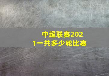 中超联赛2021一共多少轮比赛