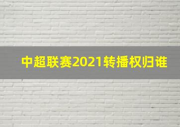 中超联赛2021转播权归谁