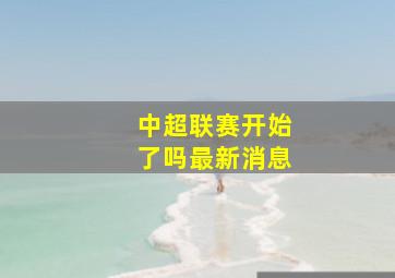 中超联赛开始了吗最新消息