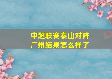 中超联赛泰山对阵广州结果怎么样了