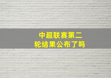 中超联赛第二轮结果公布了吗