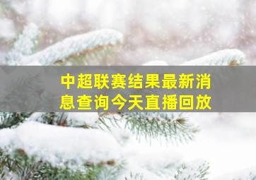 中超联赛结果最新消息查询今天直播回放