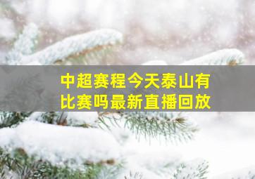 中超赛程今天泰山有比赛吗最新直播回放