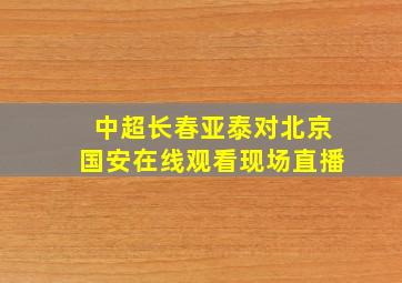 中超长春亚泰对北京国安在线观看现场直播