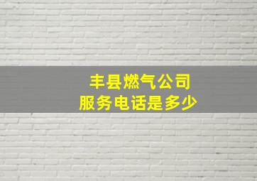 丰县燃气公司服务电话是多少