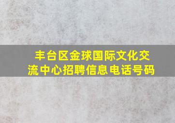 丰台区金球国际文化交流中心招聘信息电话号码