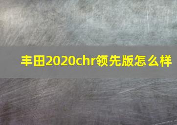 丰田2020chr领先版怎么样