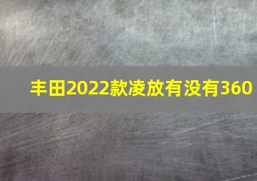 丰田2022款凌放有没有360