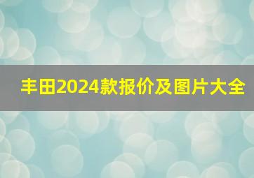 丰田2024款报价及图片大全