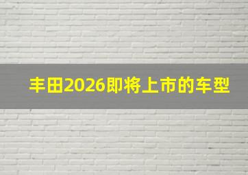 丰田2026即将上市的车型