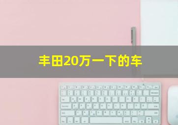 丰田20万一下的车