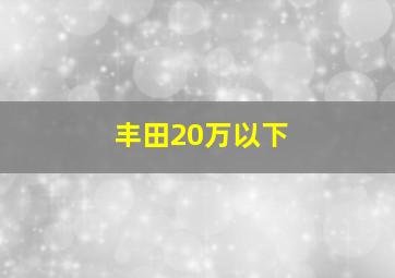 丰田20万以下