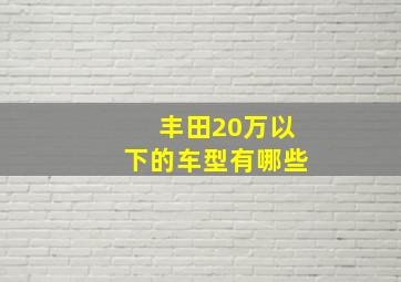 丰田20万以下的车型有哪些