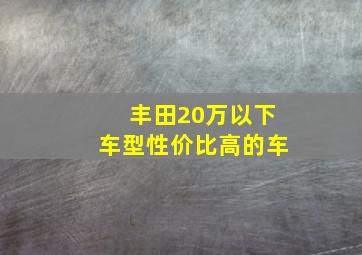 丰田20万以下车型性价比高的车