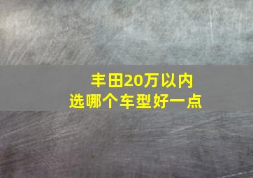 丰田20万以内选哪个车型好一点