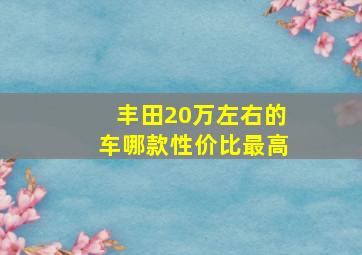 丰田20万左右的车哪款性价比最高