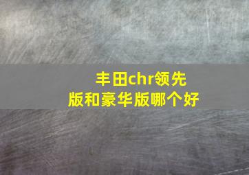 丰田chr领先版和豪华版哪个好