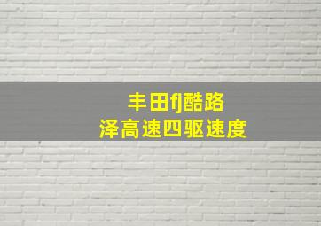 丰田fj酷路泽高速四驱速度