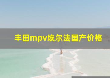 丰田mpv埃尔法国产价格