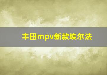 丰田mpv新款埃尔法