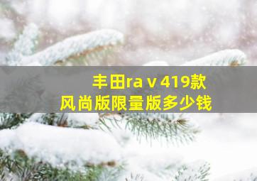 丰田raⅴ419款风尚版限量版多少钱