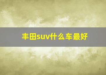 丰田suv什么车最好