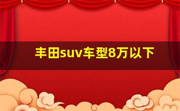 丰田suv车型8万以下