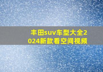 丰田suv车型大全2024新款看空间视频