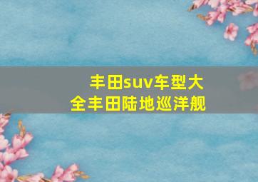 丰田suv车型大全丰田陆地巡洋舰