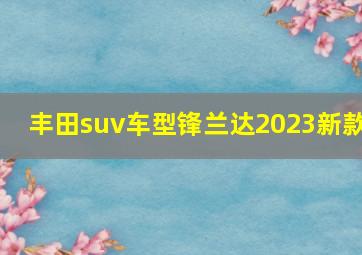 丰田suv车型锋兰达2023新款