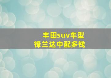 丰田suv车型锋兰达中配多钱