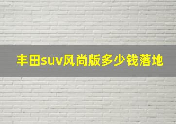 丰田suv风尚版多少钱落地