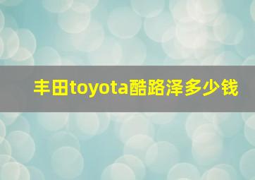 丰田toyota酷路泽多少钱