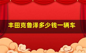 丰田克鲁泽多少钱一辆车