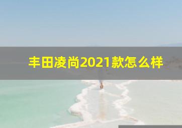 丰田凌尚2021款怎么样