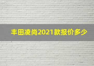 丰田凌尚2021款报价多少