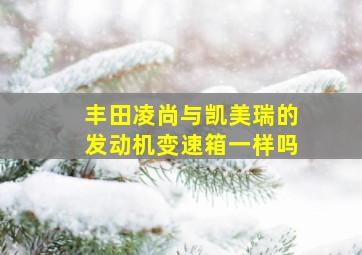 丰田凌尚与凯美瑞的发动机变速箱一样吗