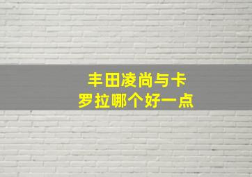 丰田凌尚与卡罗拉哪个好一点