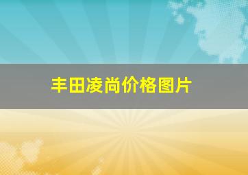 丰田凌尚价格图片