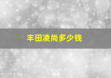 丰田凌尚多少钱