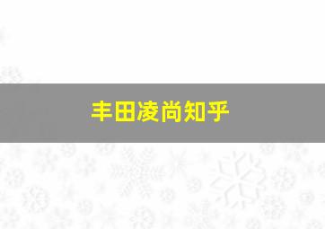 丰田凌尚知乎