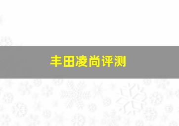 丰田凌尚评测