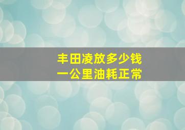 丰田凌放多少钱一公里油耗正常