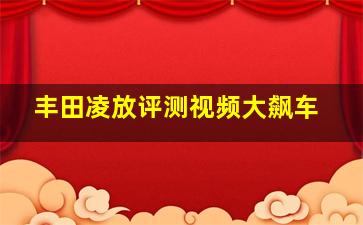 丰田凌放评测视频大飙车