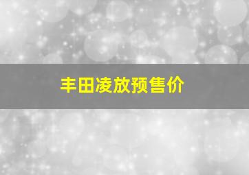 丰田凌放预售价