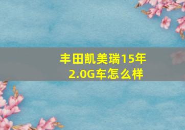 丰田凯美瑞15年2.0G车怎么样