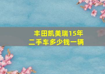 丰田凯美瑞15年二手车多少钱一辆