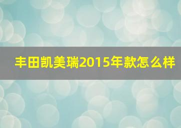 丰田凯美瑞2015年款怎么样